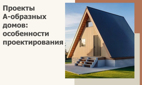 Проекты А-образных домов: особенности проектирования и строительства в Лысьве
